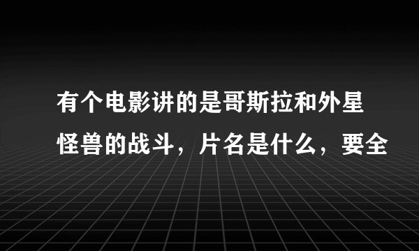 有个电影讲的是哥斯拉和外星怪兽的战斗，片名是什么，要全