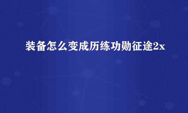 装备怎么变成历练功勋征途2x