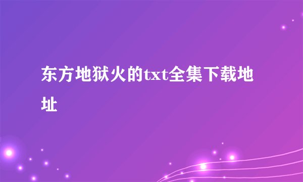 东方地狱火的txt全集下载地址