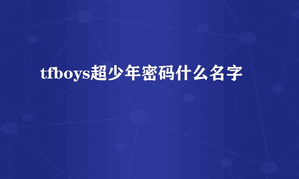 tfboys超少年密码什么名字