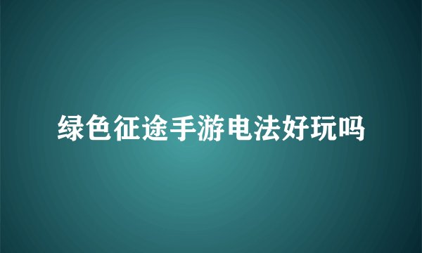 绿色征途手游电法好玩吗