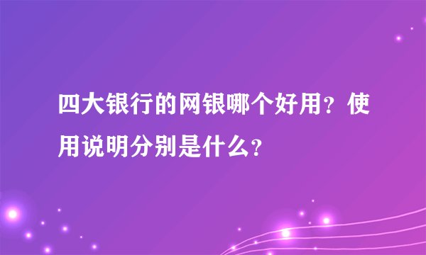 四大银行的网银哪个好用？使用说明分别是什么？