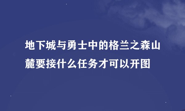 地下城与勇士中的格兰之森山麓要接什么任务才可以开图