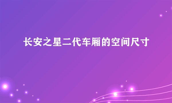长安之星二代车厢的空间尺寸