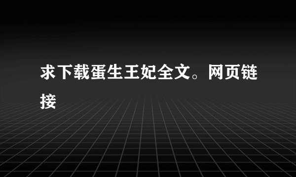 求下载蛋生王妃全文。网页链接