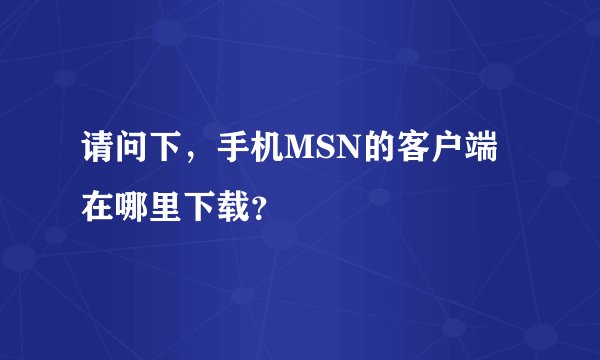 请问下，手机MSN的客户端在哪里下载？