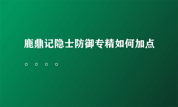 鹿鼎记隐士防御专精如何加点。。。。