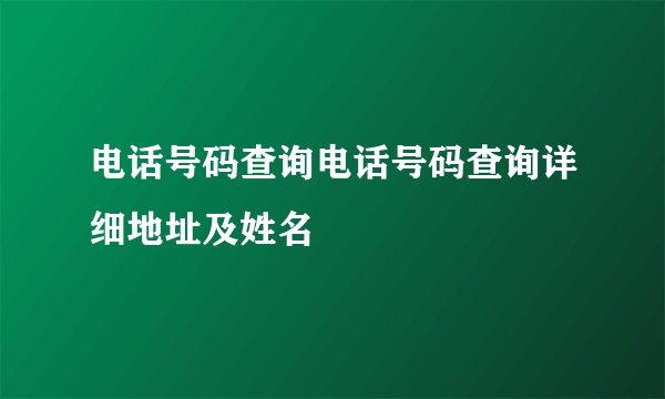 电话号码查询电话号码查询详细地址及姓名