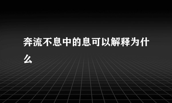 奔流不息中的息可以解释为什么