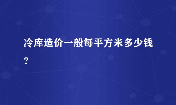 冷库造价一般每平方米多少钱？