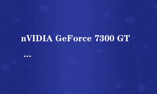 nVIDIA GeForce 7300 GT   什么牌子？哪个版本的？