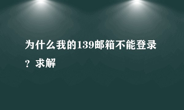 为什么我的139邮箱不能登录？求解