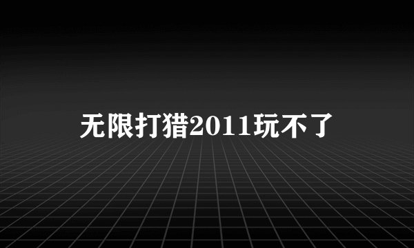 无限打猎2011玩不了