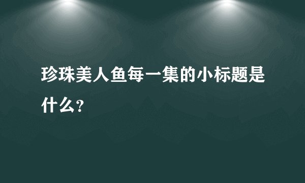 珍珠美人鱼每一集的小标题是什么？
