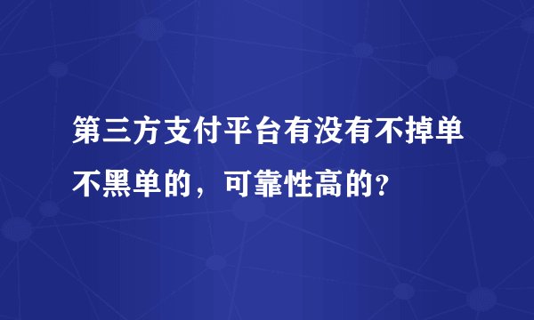 第三方支付平台有没有不掉单不黑单的，可靠性高的？