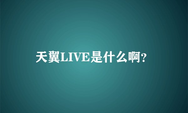 天翼LIVE是什么啊？