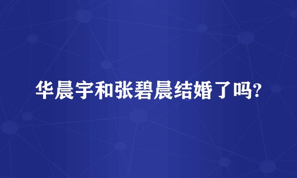 华晨宇和张碧晨结婚了吗?