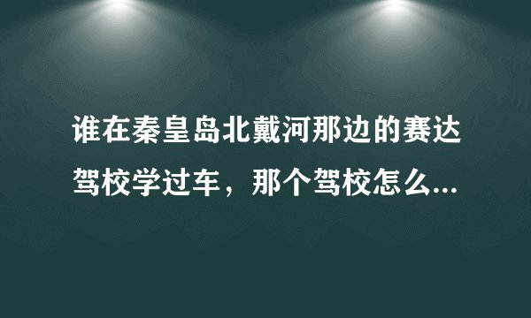 谁在秦皇岛北戴河那边的赛达驾校学过车，那个驾校怎么样？速度快么？