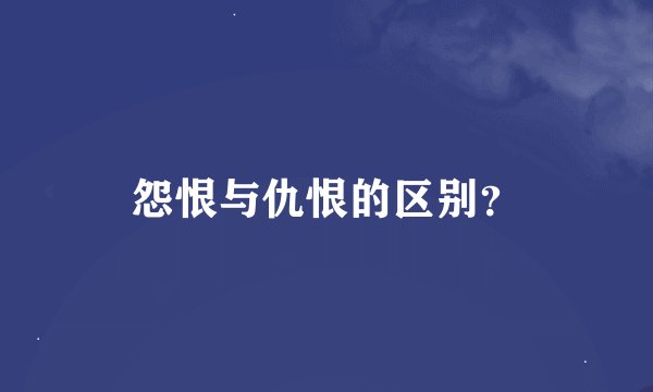 怨恨与仇恨的区别？
