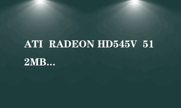 ATI  RADEON HD545V  512MB独立显卡的位宽