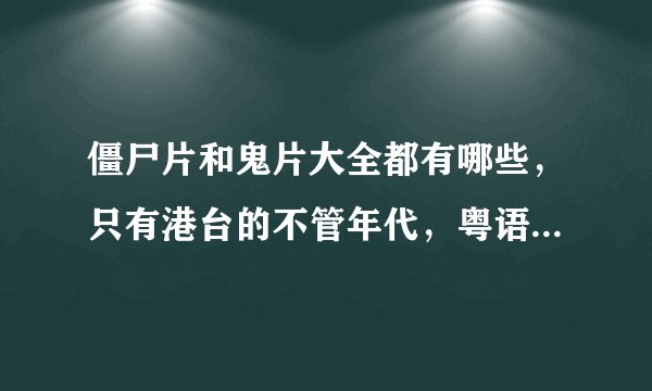 僵尸片和鬼片大全都有哪些，只有港台的不管年代，粤语和国语的都行。还有林正英的所有僵尸电影全部都看完