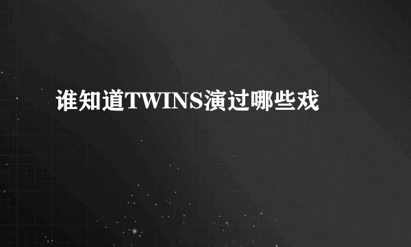 谁知道TWINS演过哪些戏