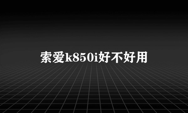 索爱k850i好不好用