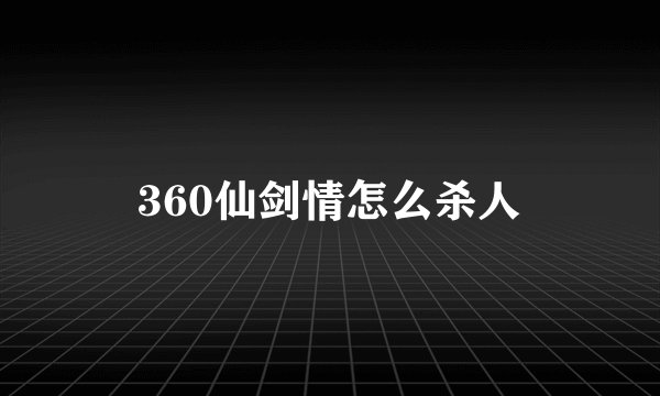 360仙剑情怎么杀人