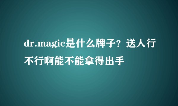 dr.magic是什么牌子？送人行不行啊能不能拿得出手