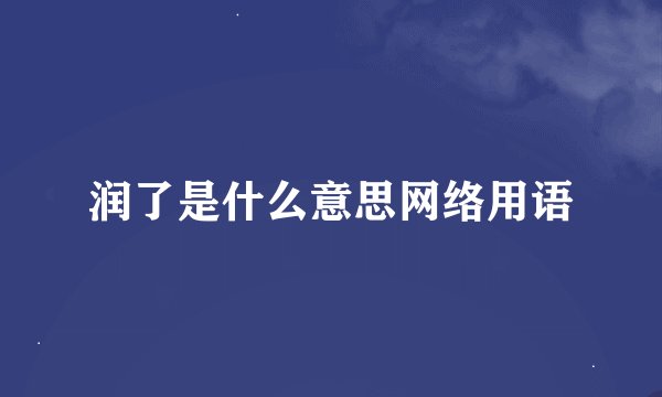 润了是什么意思网络用语