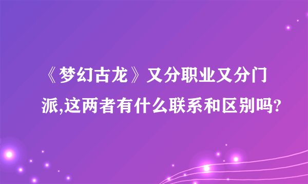 《梦幻古龙》又分职业又分门派,这两者有什么联系和区别吗?