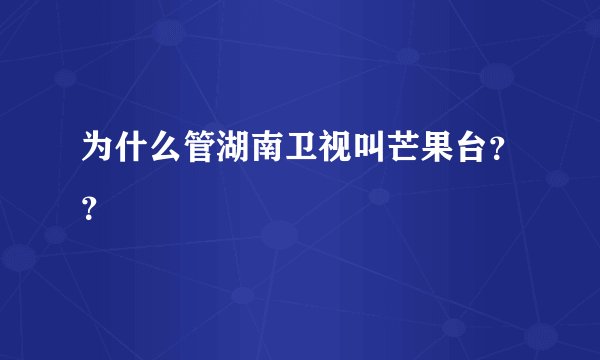 为什么管湖南卫视叫芒果台？？