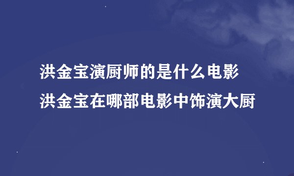 洪金宝演厨师的是什么电影 洪金宝在哪部电影中饰演大厨
