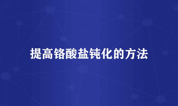 提高铬酸盐钝化的方法