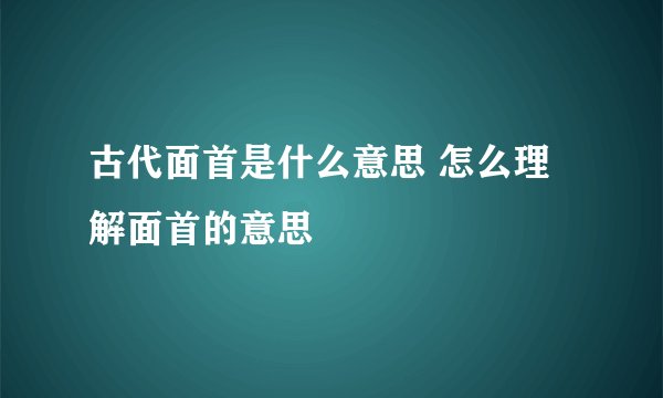 古代面首是什么意思 怎么理解面首的意思