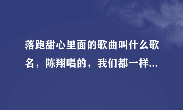 落跑甜心里面的歌曲叫什么歌名，陈翔唱的，我们都一样，可是找不到 。
