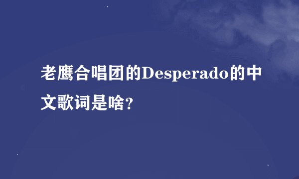 老鹰合唱团的Desperado的中文歌词是啥？