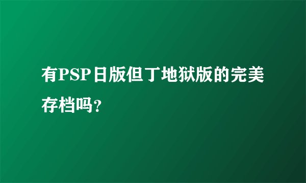 有PSP日版但丁地狱版的完美存档吗？
