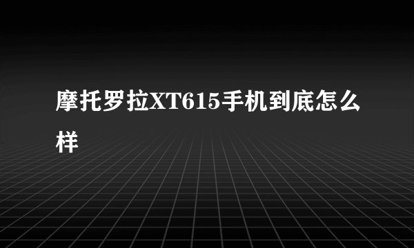 摩托罗拉XT615手机到底怎么样