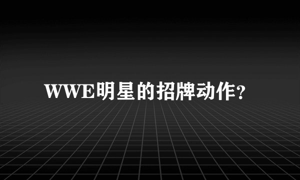 WWE明星的招牌动作？