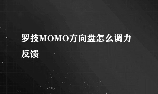 罗技MOMO方向盘怎么调力反馈