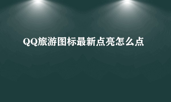 QQ旅游图标最新点亮怎么点