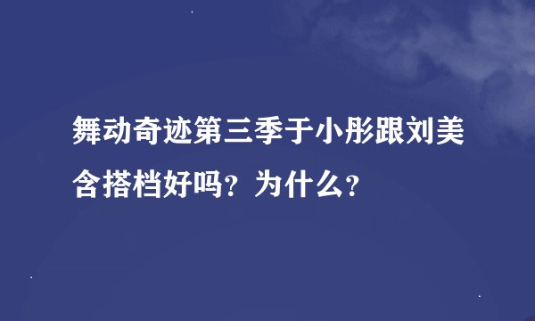 舞动奇迹第三季于小彤跟刘美含搭档好吗？为什么？