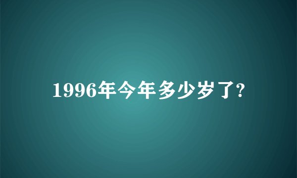 1996年今年多少岁了?