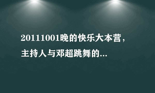20111001晚的快乐大本营，主持人与邓超跳舞的快节奏歌曲！