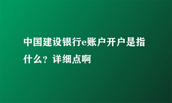 中国建设银行e账户开户是指什么？详细点啊