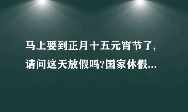 马上要到正月十五元宵节了,请问这天放假吗?国家休假的制度调整后这天是...