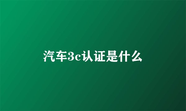 汽车3c认证是什么