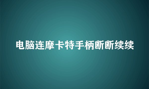 电脑连摩卡特手柄断断续续
