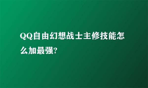 QQ自由幻想战士主修技能怎么加最强?